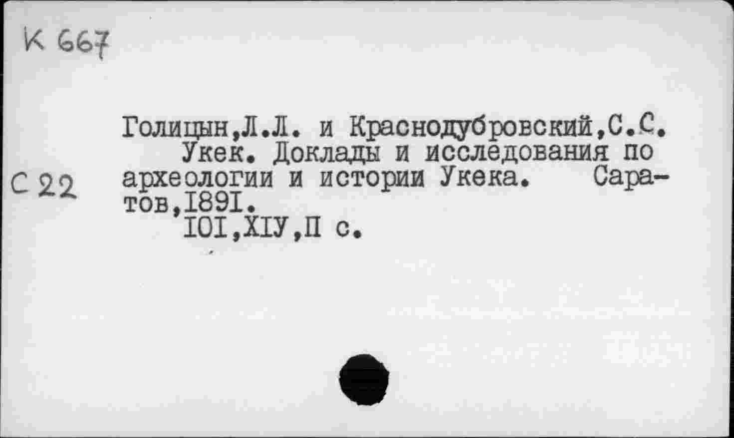 ﻿к ç&l
Голицын ,Л.Л. и Краснодубровский,С.С Укек. Доклады и исследования по С 22 археологии и истории Укека. Сара
ТОБ’і0І,ХІУ,П с.